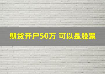 期货开户50万 可以是股票